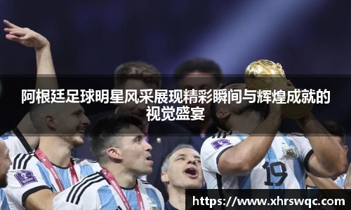 阿根廷足球明星风采展现精彩瞬间与辉煌成就的视觉盛宴