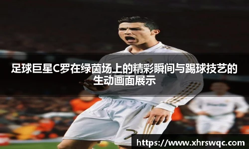 足球巨星C罗在绿茵场上的精彩瞬间与踢球技艺的生动画面展示