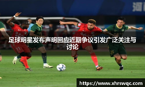 足球明星发布声明回应近期争议引发广泛关注与讨论